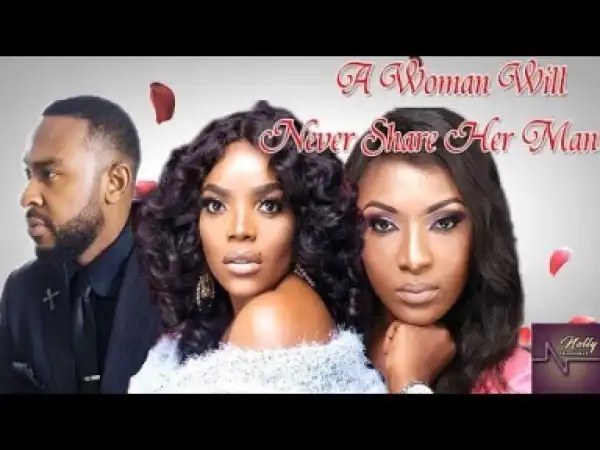 Video: A Woman Will Never Share Her Man - Latest Nigerian Nollywoood Movies 2018
